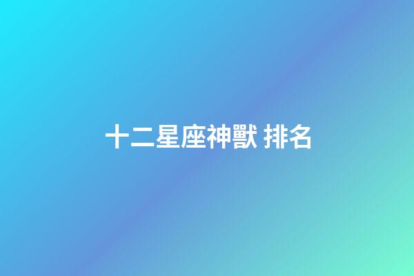 十二星座神獸 排名-第1張-星座運勢-玄機派
